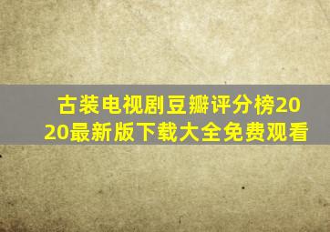 古装电视剧豆瓣评分榜2020最新版下载大全免费观看