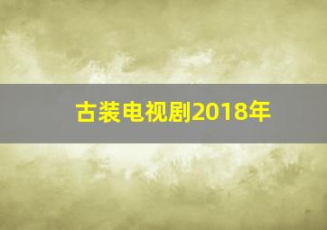 古装电视剧2018年