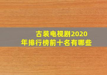 古装电视剧2020年排行榜前十名有哪些