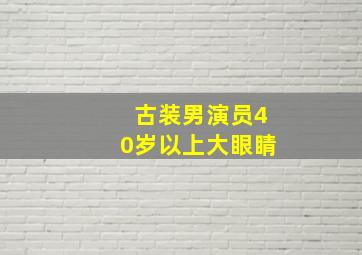 古装男演员40岁以上大眼睛