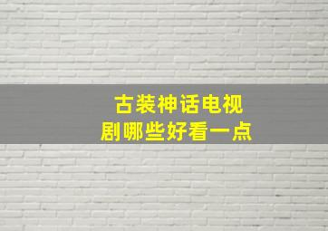 古装神话电视剧哪些好看一点