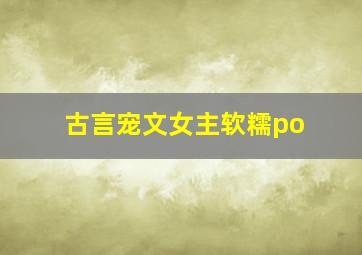 古言宠文女主软糯po