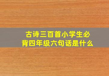 古诗三百首小学生必背四年级六句话是什么