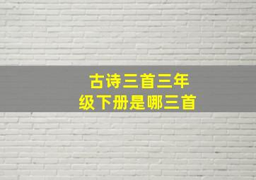 古诗三首三年级下册是哪三首