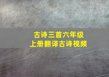 古诗三首六年级上册翻译古诗视频