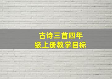 古诗三首四年级上册教学目标