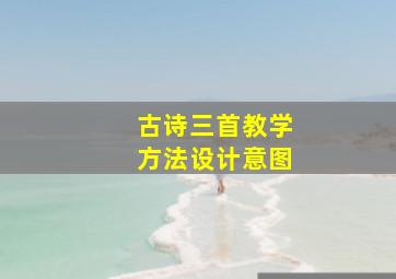 古诗三首教学方法设计意图