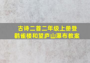 古诗二首二年级上册登鹳雀楼和望庐山瀑布教案