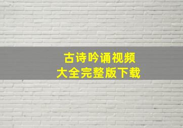 古诗吟诵视频大全完整版下载