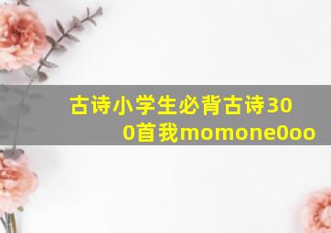 古诗小学生必背古诗300首我momone0oo