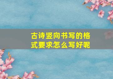 古诗竖向书写的格式要求怎么写好呢