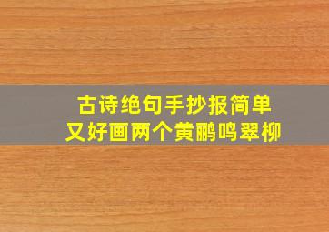 古诗绝句手抄报简单又好画两个黄鹂鸣翠柳