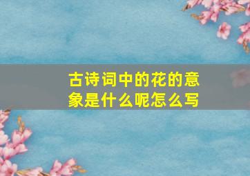 古诗词中的花的意象是什么呢怎么写