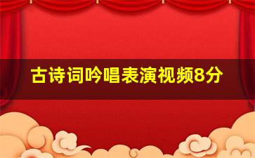 古诗词吟唱表演视频8分