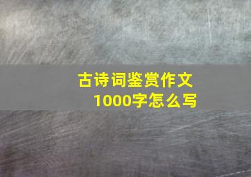 古诗词鉴赏作文1000字怎么写