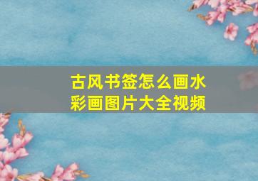 古风书签怎么画水彩画图片大全视频