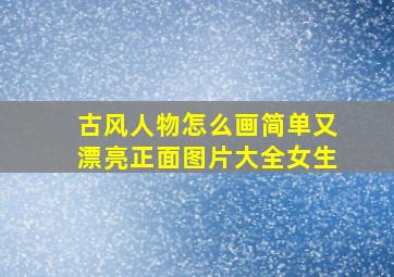 古风人物怎么画简单又漂亮正面图片大全女生