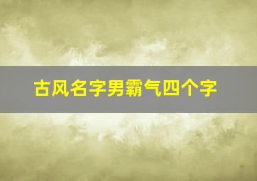 古风名字男霸气四个字