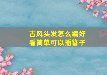 古风头发怎么编好看简单可以插簪子