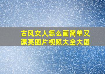 古风女人怎么画简单又漂亮图片视频大全大图