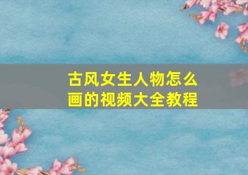 古风女生人物怎么画的视频大全教程