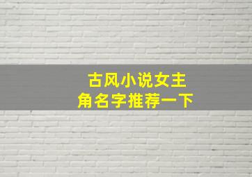 古风小说女主角名字推荐一下