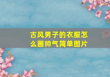 古风男子的衣服怎么画帅气简单图片