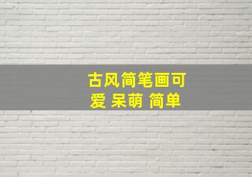 古风简笔画可爱 呆萌 简单