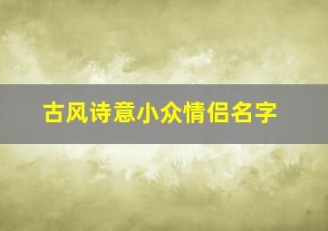 古风诗意小众情侣名字