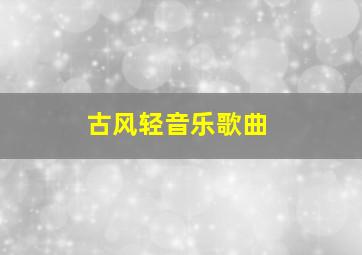 古风轻音乐歌曲