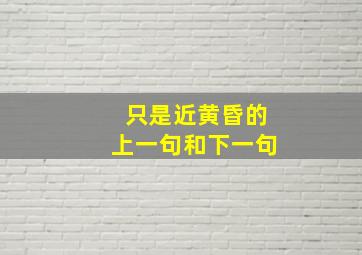 只是近黄昏的上一句和下一句