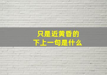 只是近黄昏的下上一句是什么