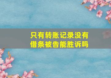 只有转账记录没有借条被告能胜诉吗