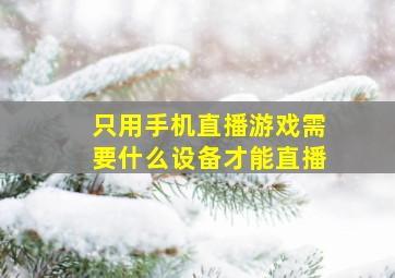 只用手机直播游戏需要什么设备才能直播