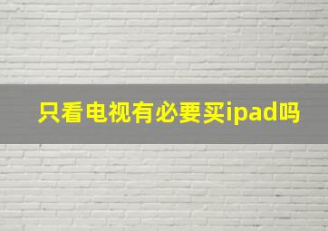 只看电视有必要买ipad吗