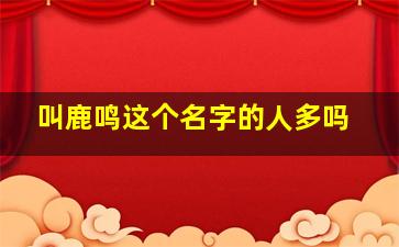 叫鹿鸣这个名字的人多吗