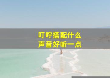 叮咛搭配什么声音好听一点