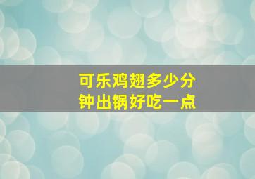 可乐鸡翅多少分钟出锅好吃一点