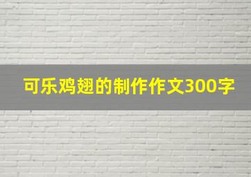 可乐鸡翅的制作作文300字