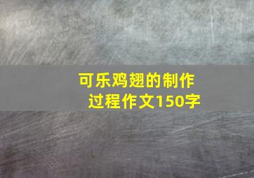 可乐鸡翅的制作过程作文150字