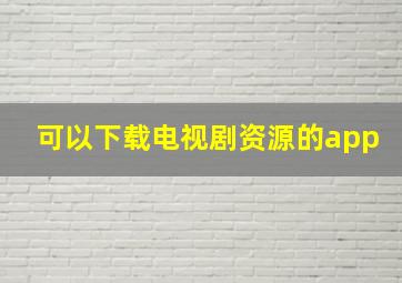 可以下载电视剧资源的app