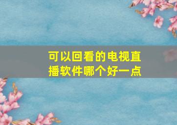 可以回看的电视直播软件哪个好一点