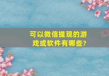 可以微信提现的游戏或软件有哪些?