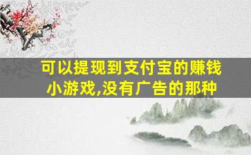 可以提现到支付宝的赚钱小游戏,没有广告的那种