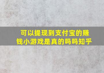 可以提现到支付宝的赚钱小游戏是真的吗吗知乎