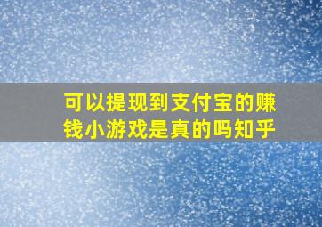 可以提现到支付宝的赚钱小游戏是真的吗知乎