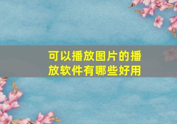 可以播放图片的播放软件有哪些好用