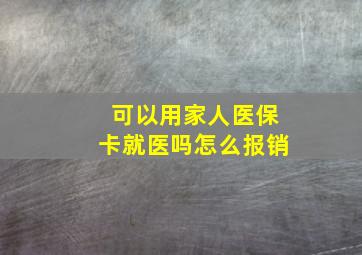 可以用家人医保卡就医吗怎么报销