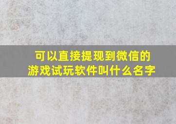 可以直接提现到微信的游戏试玩软件叫什么名字