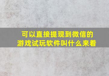 可以直接提现到微信的游戏试玩软件叫什么来着